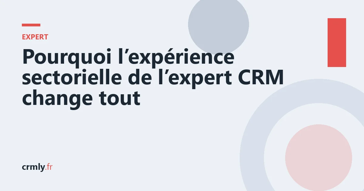 Pourquoi l’expérience sectorielle de l’expert CRM change tout — illustration